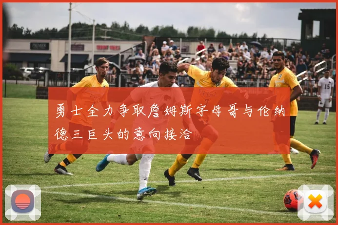 勇士全力争取詹姆斯字母哥与伦纳德三巨头的意向接洽