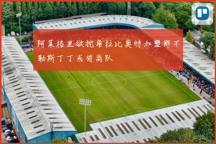 阿莱格里欲挖角拉比奥特加盟那不勒斯丁丁或将离队