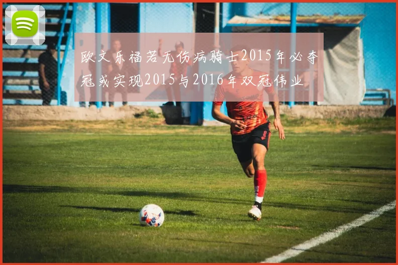 欧文乐福若无伤病骑士2015年必夺冠或实现2015与2016年双冠伟业