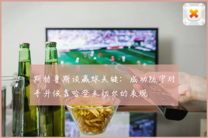 斯特鲁斯谈赢球关键：成功防守对手并依靠哈登米切尔的表现