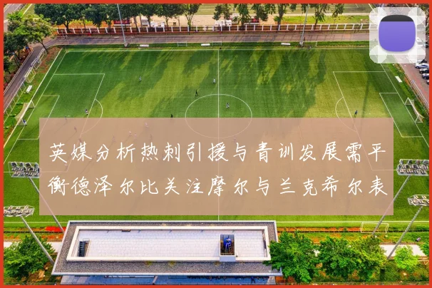 英媒分析热刺引援与青训发展需平衡德泽尔比关注摩尔与兰克希尔表现