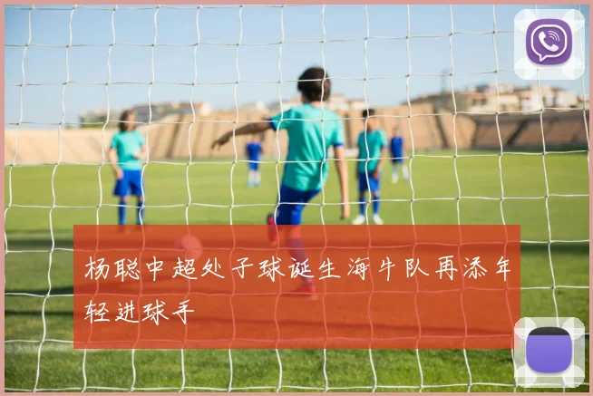 杨聪中超处子球诞生海牛队再添年轻进球手